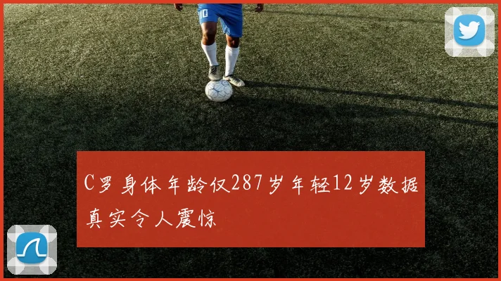 C罗身体年龄仅287岁年轻12岁数据真实令人震惊