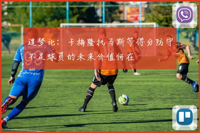追梦论：卡梅隆托马斯等得分防守不足球员的未来价值何在