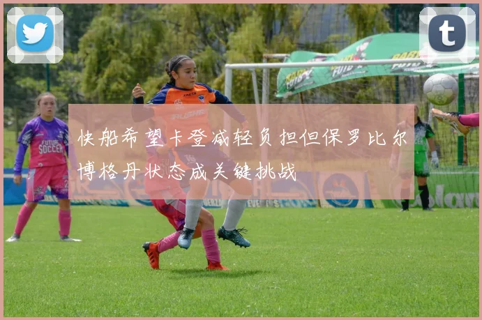 快船希望卡登减轻负担但保罗比尔博格丹状态成关键挑战