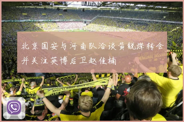 北京国安与河南队洽谈黄锐烽转会并关注英博后卫赵佳楠