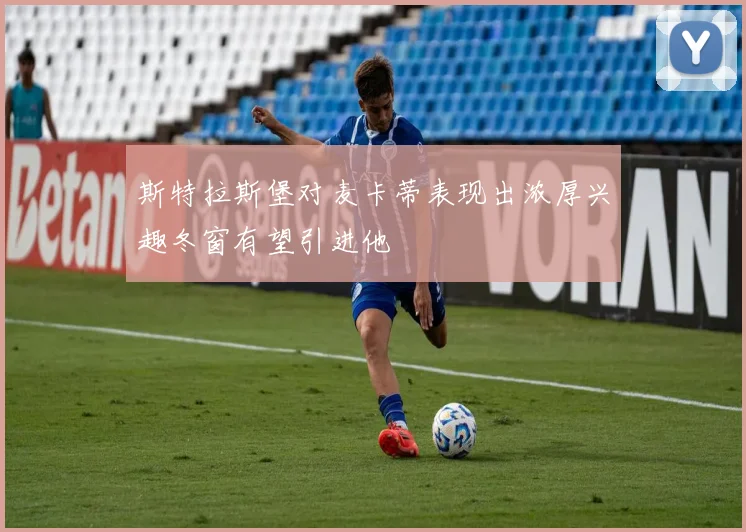 斯特拉斯堡对麦卡蒂表现出浓厚兴趣冬窗有望引进他