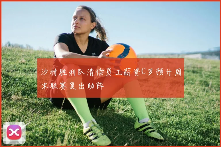 沙特胜利队清偿员工薪资C罗预计周末联赛复出助阵