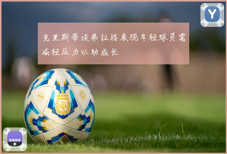 克里斯蒂谈弗拉格表现年轻球员需减轻压力以助成长
