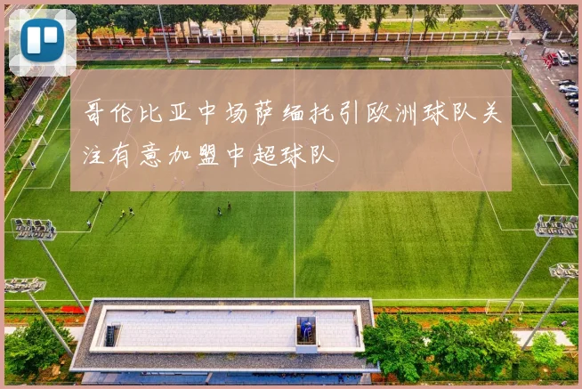 哥伦比亚中场萨缅托引欧洲球队关注有意加盟中超球队