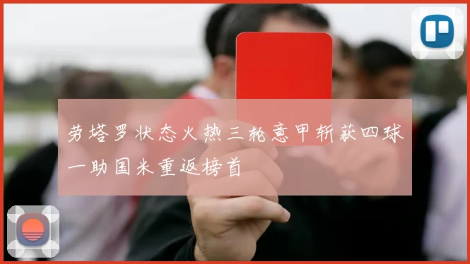 劳塔罗状态火热三轮意甲斩获四球一助国米重返榜首