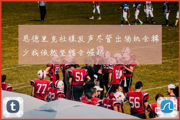 恩德里克社媒发声尽管出场机会稀少我依然坚信会崛起